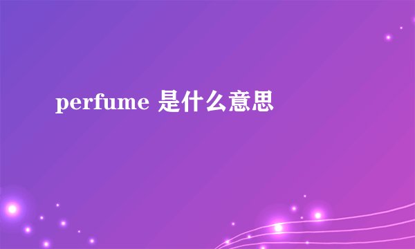 perfume 是什么意思