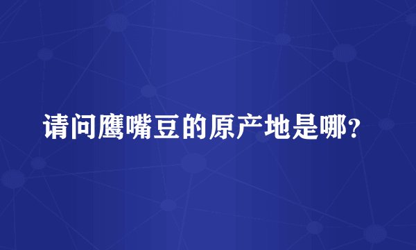 请问鹰嘴豆的原产地是哪？
