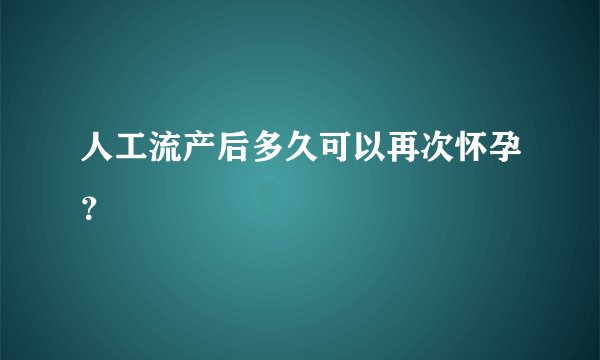 人工流产后多久可以再次怀孕？