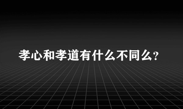 孝心和孝道有什么不同么？