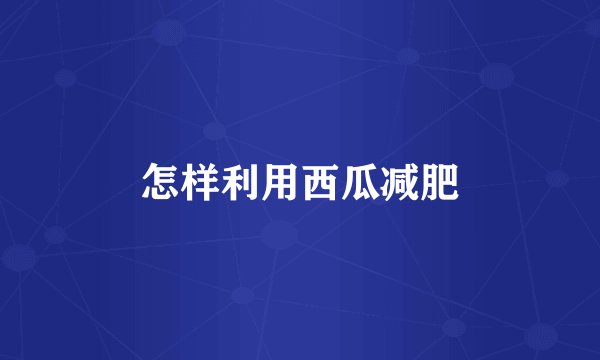 怎样利用西瓜减肥