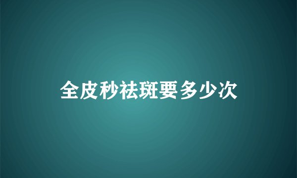 全皮秒祛斑要多少次