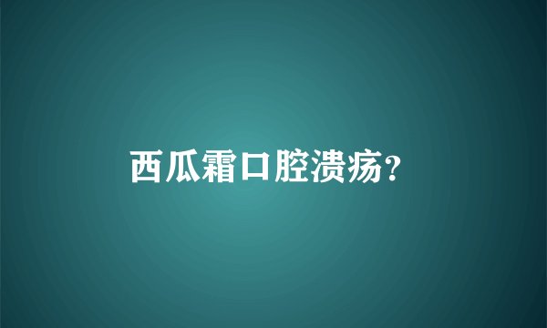 西瓜霜口腔溃疡？