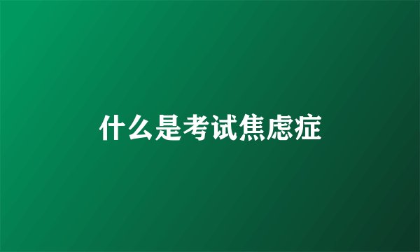 什么是考试焦虑症