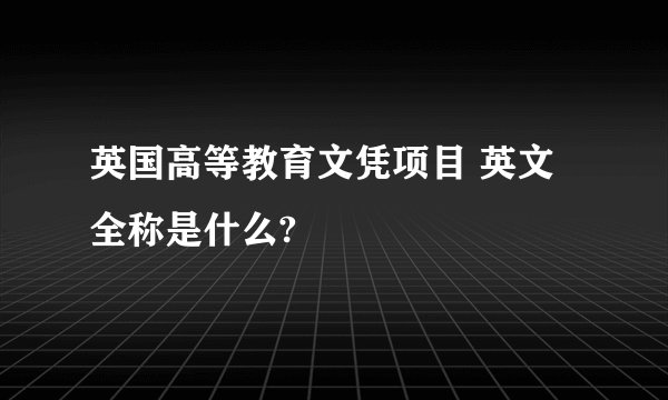 英国高等教育文凭项目 英文全称是什么?