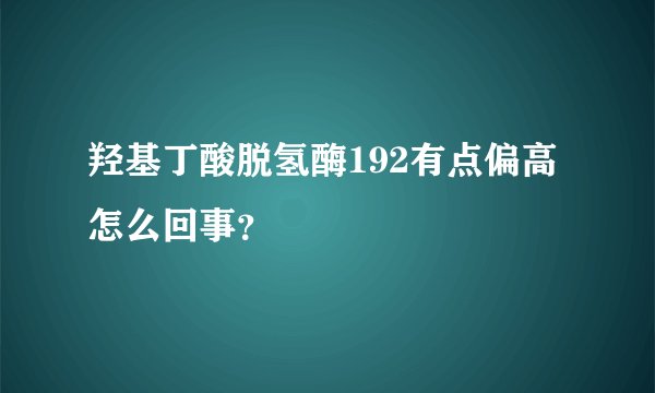 羟基丁酸脱氢酶192有点偏高怎么回事？