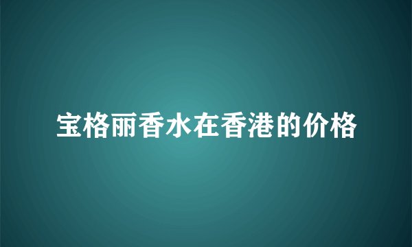宝格丽香水在香港的价格