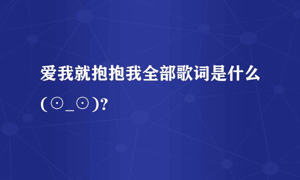 爱我就抱抱我全部歌词是什么(⊙_⊙)？