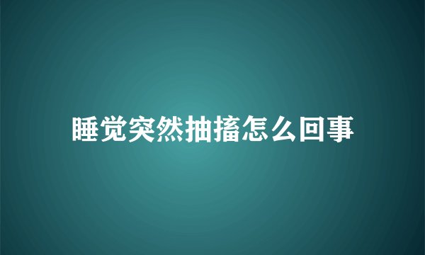 睡觉突然抽搐怎么回事