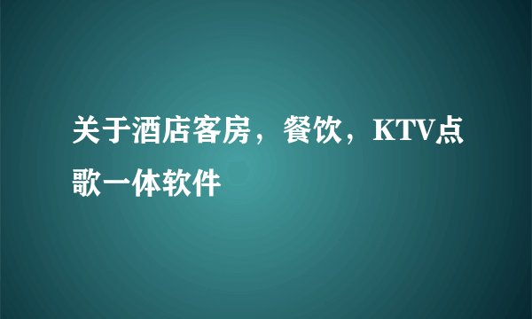 关于酒店客房，餐饮，KTV点歌一体软件