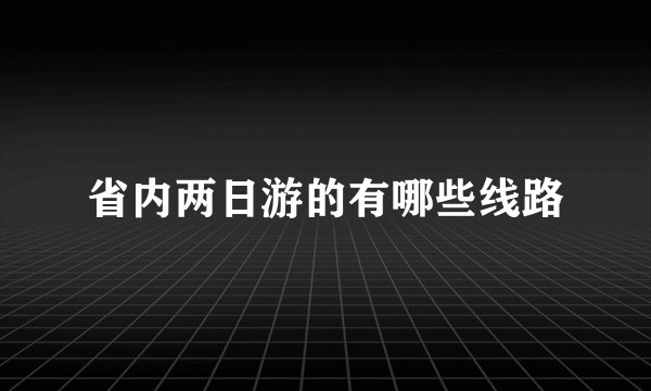 省内两日游的有哪些线路