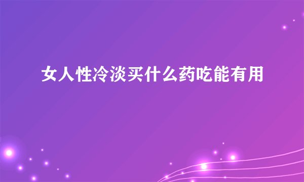 女人性冷淡买什么药吃能有用