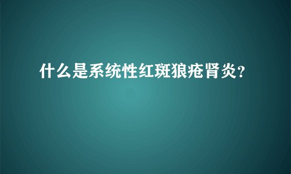 什么是系统性红斑狼疮肾炎？
