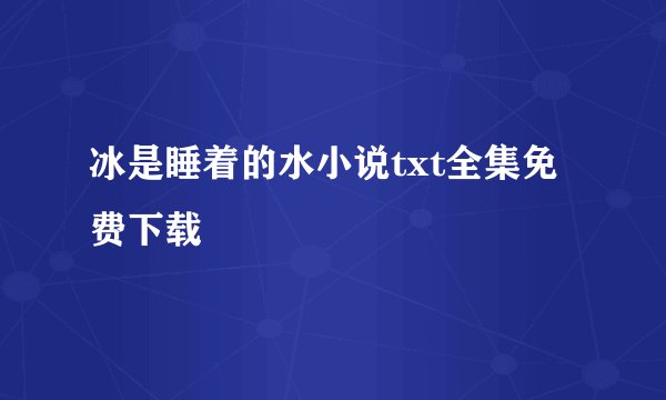 冰是睡着的水小说txt全集免费下载