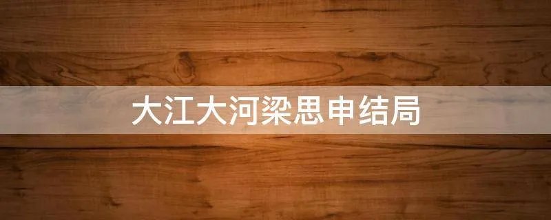 大江大河梁思申结局