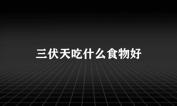 三伏天吃什么食物好