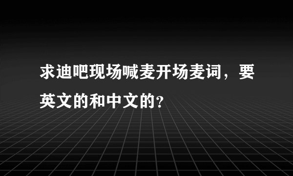 求迪吧现场喊麦开场麦词,要英文的和中文的?