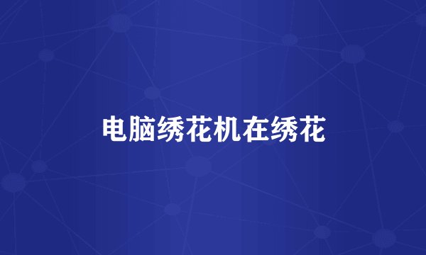 电脑绣花机在绣花