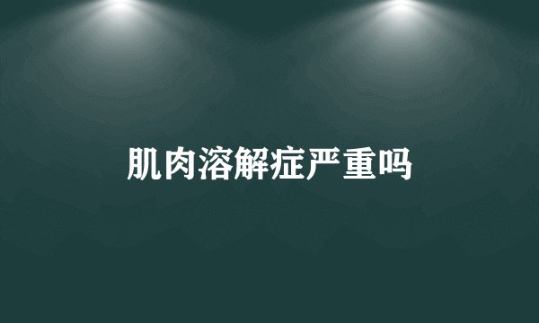 肌肉溶解症严重吗