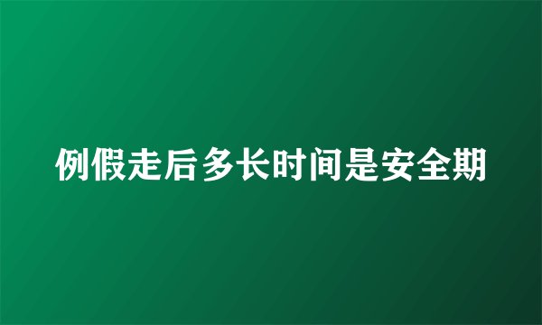 例假走后多长时间是安全期