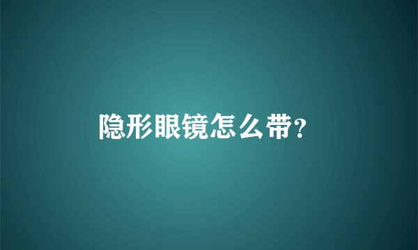 隐形眼镜怎么带?