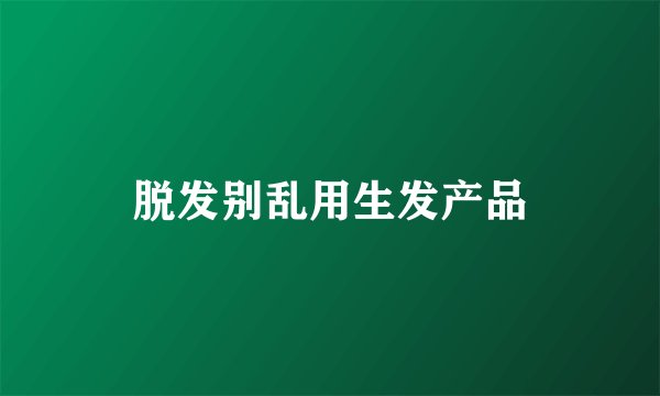 脱发别乱用生发产品