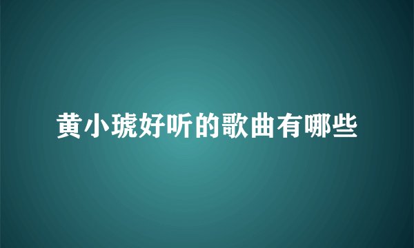 黄小琥好听的歌曲有哪些