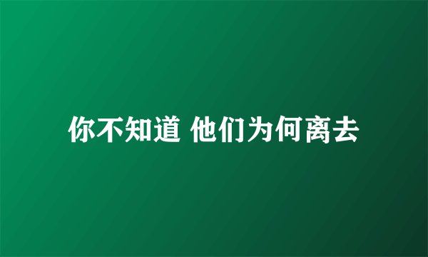 你不知道 他们为何离去