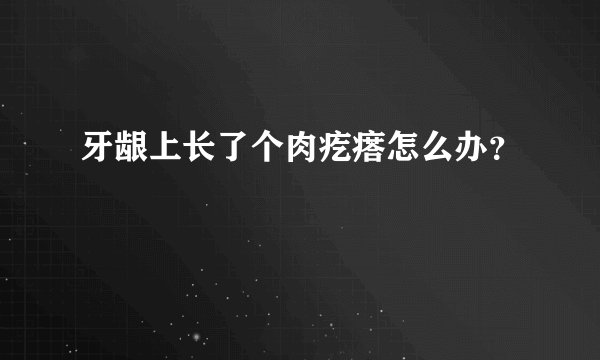 牙龈上长了个肉疙瘩怎么办？