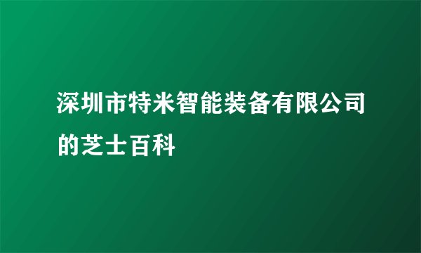 深圳市特米智能装备有限公司的芝士百科