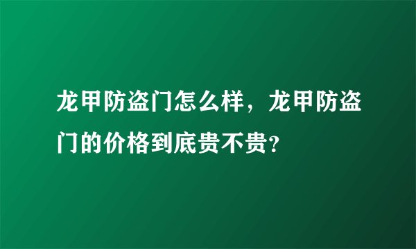 龙甲防盗门怎么样，龙甲防盗门的价格到底贵不贵？