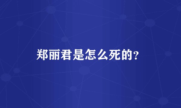 郑丽君是怎么死的？