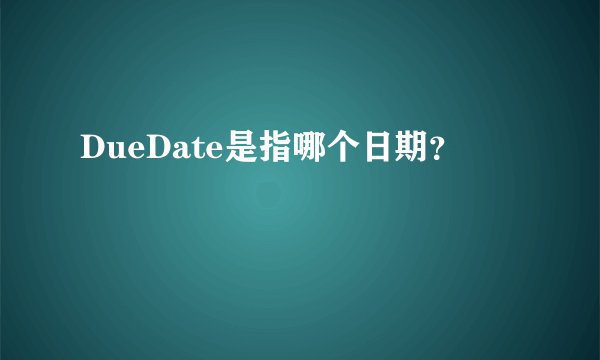 DueDate是指哪个日期？