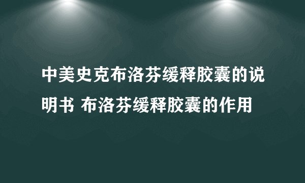 中美史克布洛芬缓释胶囊的说明书 布洛芬缓释胶囊的作用