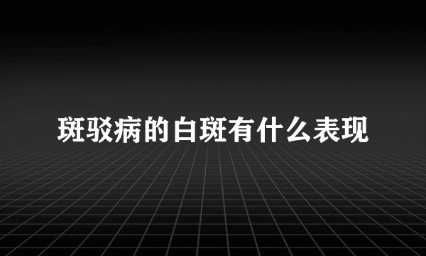 斑驳病的白斑有什么表现