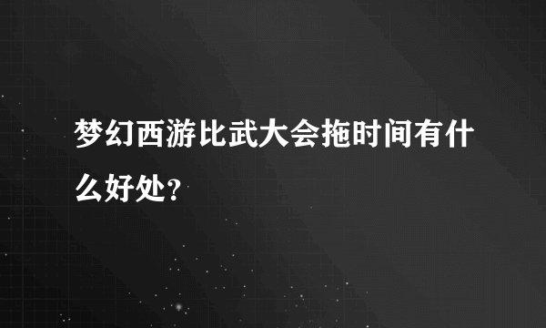 梦幻西游比武大会拖时间有什么好处？