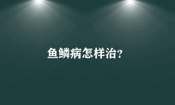 鱼鳞病怎样治？
