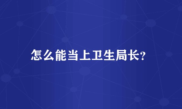 怎么能当上卫生局长？