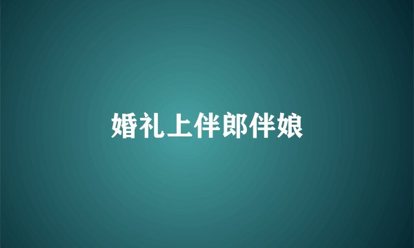 婚礼上伴郎伴娘