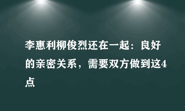 李惠利柳俊烈还在一起：良好的亲密关系，需要双方做到这4点