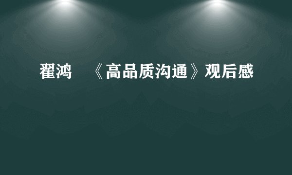 翟鸿燊《高品质沟通》观后感