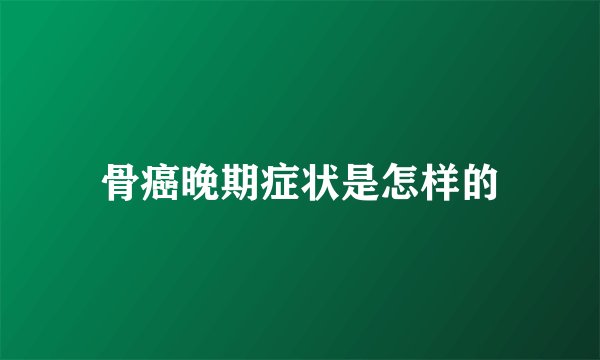 骨癌晚期症状是怎样的