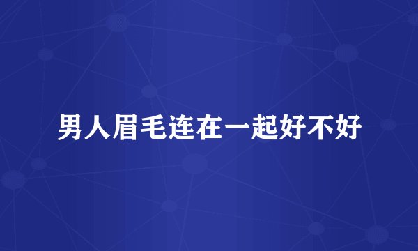 男人眉毛连在一起好不好
