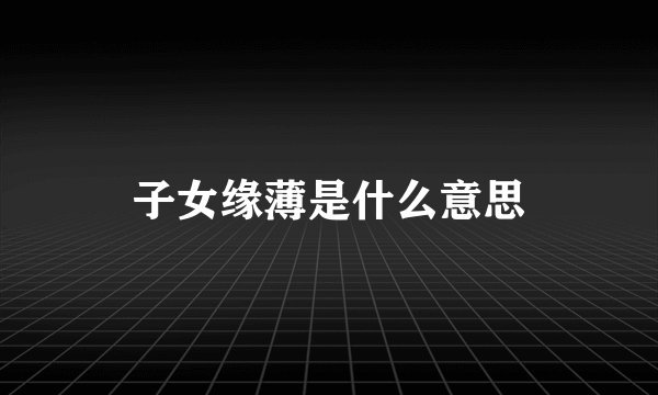 子女缘薄是什么意思