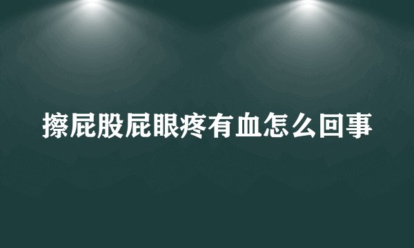 擦屁股屁眼疼有血怎么回事
