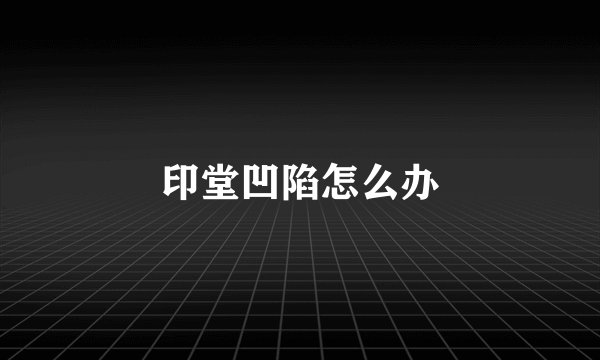 印堂凹陷怎么办