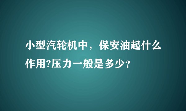 小型汽轮机中，保安油起什么作用?压力一般是多少？
