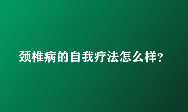 颈椎病的自我疗法怎么样？