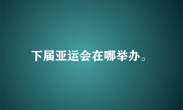 下届亚运会在哪举办。