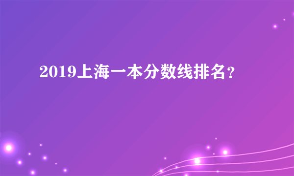 2019上海一本分数线排名？